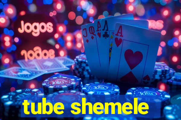 tube shemele